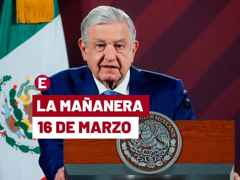 ‘Mañanera’ López Obrador: temas de la conferencia del 16 de marzo de 2023